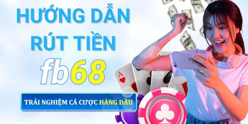 Hướng Dẫn Rút Tiền FB68 Đơn Giản Chỉ Với 4 Bước Cơ Bản